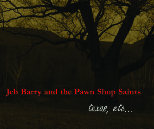 Jeb Barry and the Pawnshop Saints, texas, etc...